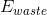 E_{waste}