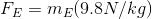 F_{E}=m_{E}(9.8N/kg)