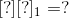 [?][?]_{1}=?