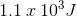 1.1\: x\: 10^{3}J