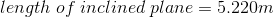length\; of\; inclined\; plane=5.220m