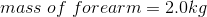 mass\; of\; forearm=2.0kg