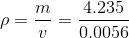 \rho = \frac{m}{v}= \frac{4.235}{0.0056}