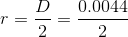 r= \frac{D}{2}= \frac{0.0044}{2}
