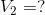 V_{2}=?
