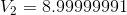 V_{2}=8.99999991