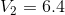 V_{2}=6.4